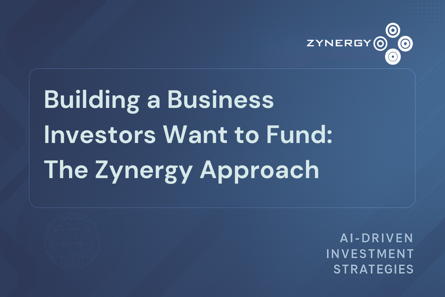 Building a Business Investors Want to Fund - The Zynergy Approach